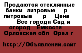 Продаются стеклянные банки 5литровые -40р, 3 литровые - 25р. › Цена ­ 25 - Все города Сад и огород » Ёмкости   . Орловская обл.,Орел г.